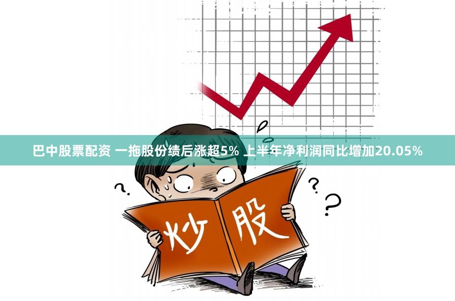 巴中股票配资 一拖股份绩后涨超5% 上半年净利润同比增加20.05%