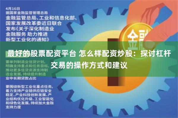 最好的股票配资平台 怎么样配资炒股：探讨杠杆交易的操作方式和建议