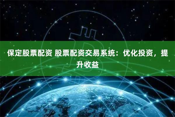 保定股票配资 股票配资交易系统：优化投资，提升收益