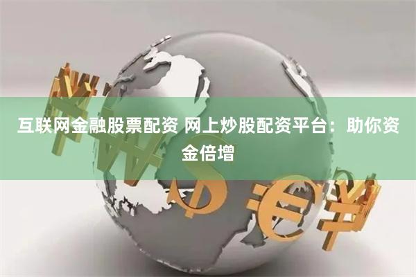 互联网金融股票配资 网上炒股配资平台：助你资金倍增