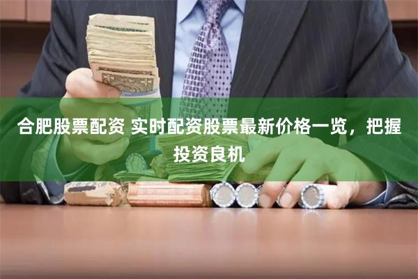 合肥股票配资 实时配资股票最新价格一览，把握投资良机