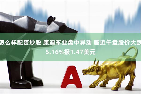 怎么样配资炒股 康迪车业盘中异动 临近午盘股价大跌5.16%报1.47美元