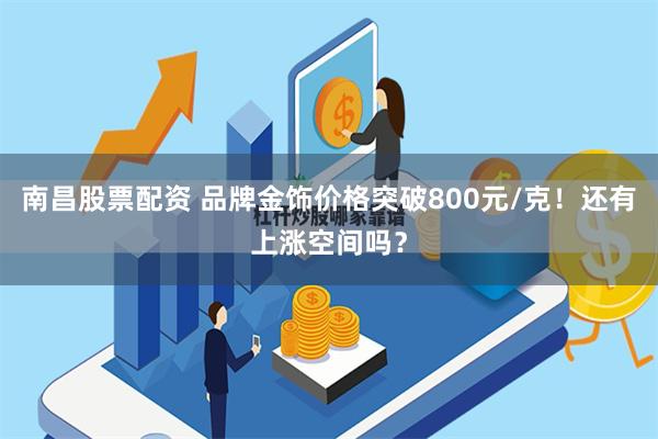 南昌股票配资 品牌金饰价格突破800元/克！还有上涨空间吗？