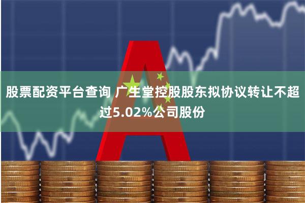 股票配资平台查询 广生堂控股股东拟协议转让不超过5.02%公司股份