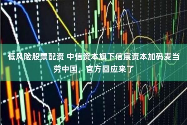 低风险股票配资 中信资本旗下信宸资本加码麦当劳中国，官方回应来了