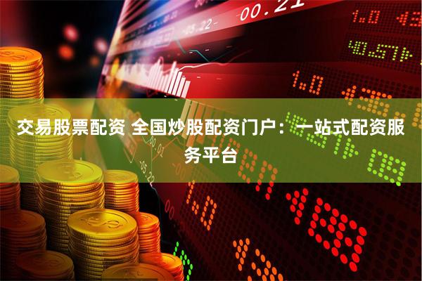 交易股票配资 全国炒股配资门户：一站式配资服务平台