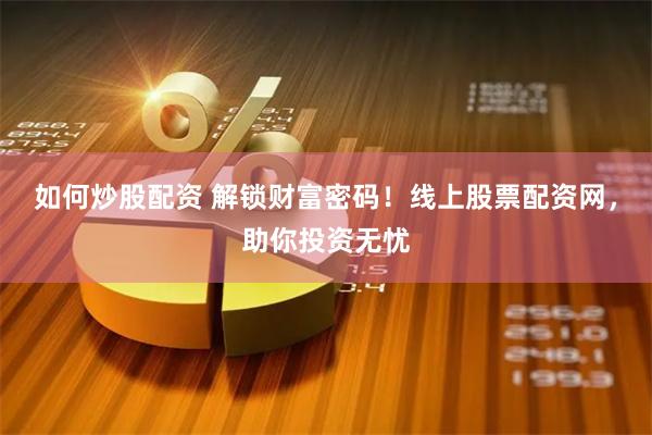 如何炒股配资 解锁财富密码！线上股票配资网，助你投资无忧