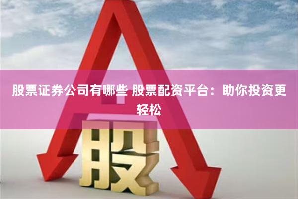 股票证券公司有哪些 股票配资平台：助你投资更轻松