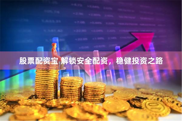 股票配资宝 解锁安全配资，稳健投资之路