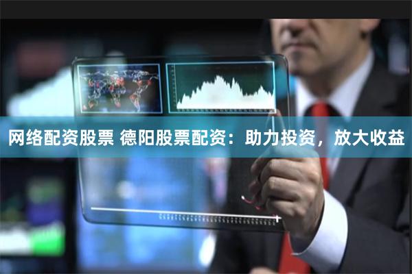 网络配资股票 德阳股票配资：助力投资，放大收益
