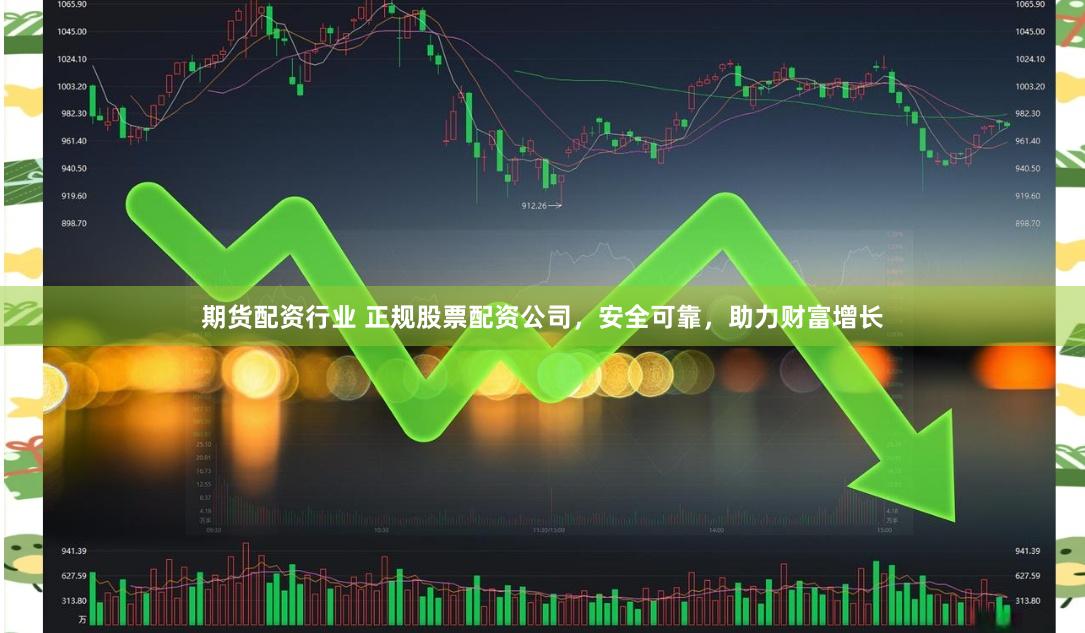 期货配资行业 正规股票配资公司，安全可靠，助力财富增长
