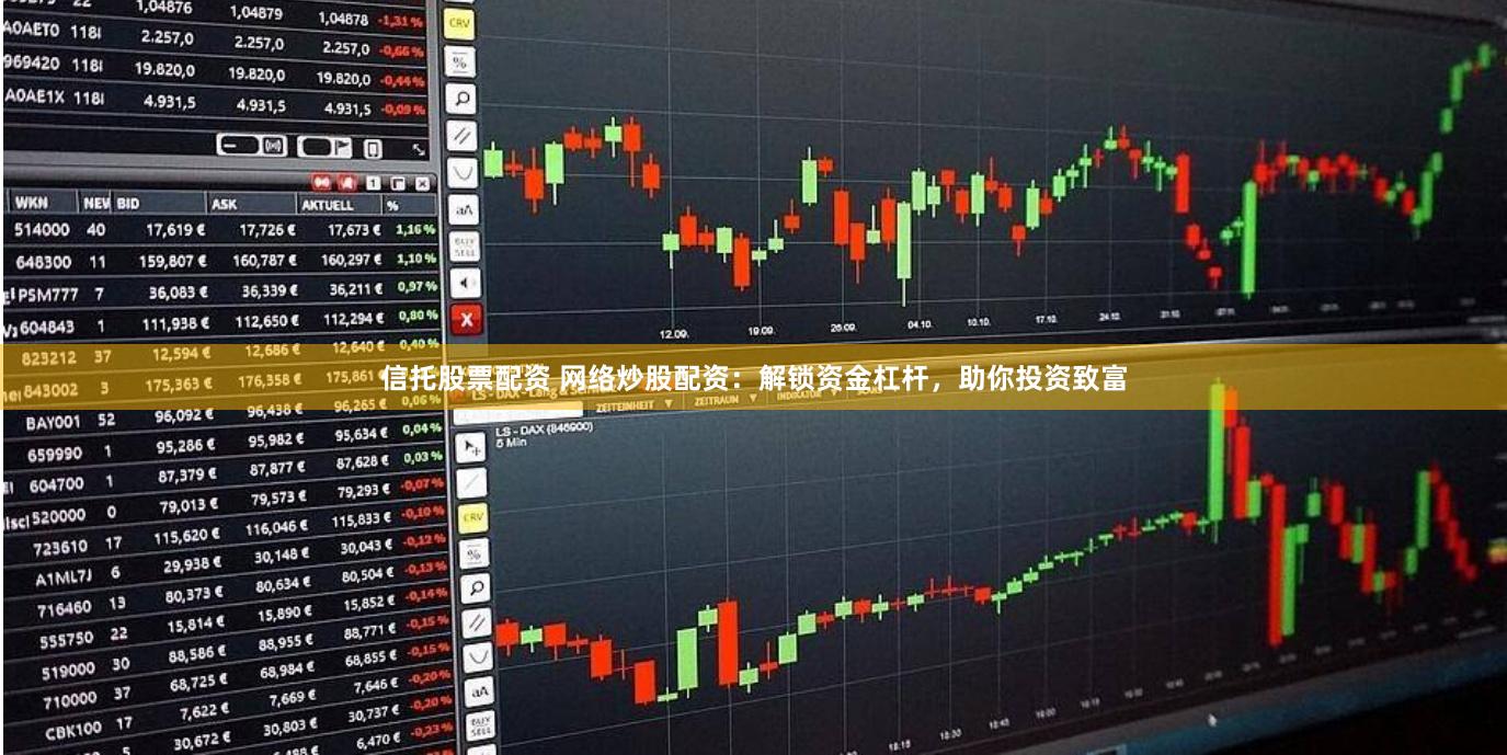 信托股票配资 网络炒股配资：解锁资金杠杆，助你投资致富