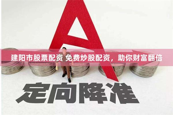 建阳市股票配资 免费炒股配资，助你财富翻倍