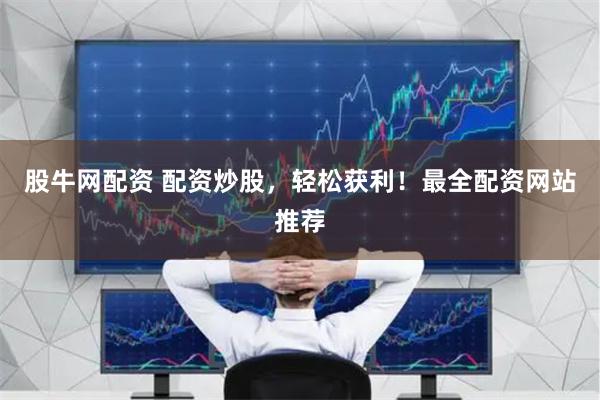 股牛网配资 配资炒股，轻松获利！最全配资网站推荐