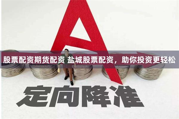 股票配资期货配资 盐城股票配资，助你投资更轻松
