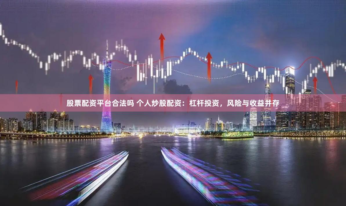 股票配资平台合法吗 个人炒股配资：杠杆投资，风险与收益并存