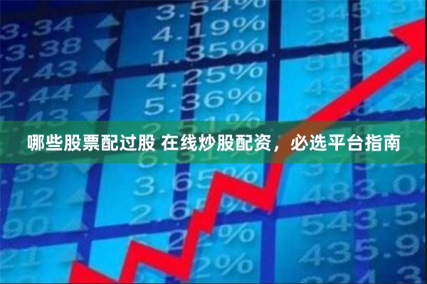 哪些股票配过股 在线炒股配资，必选平台指南