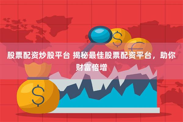 股票配资炒股平台 揭秘最佳股票配资平台，助你财富倍增