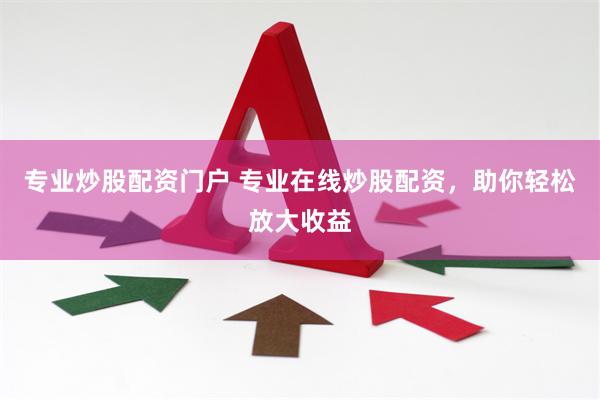 专业炒股配资门户 专业在线炒股配资，助你轻松放大收益