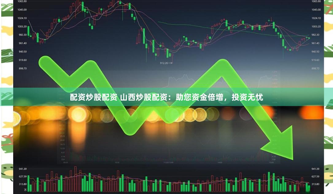 配资炒股配资 山西炒股配资：助您资金倍增，投资无忧