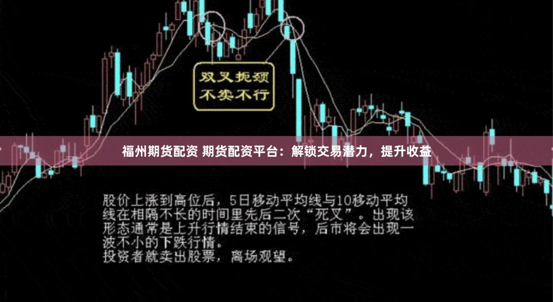 福州期货配资 期货配资平台：解锁交易潜力，提升收益