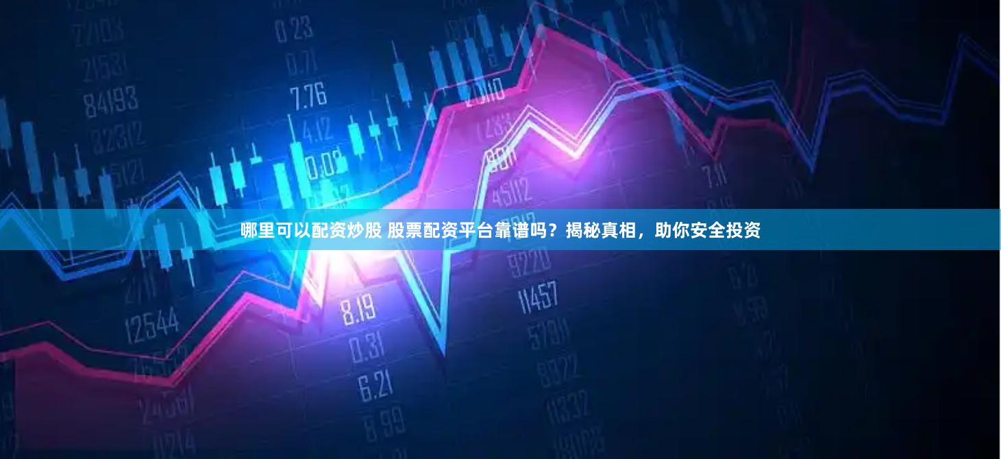 哪里可以配资炒股 股票配资平台靠谱吗？揭秘真相，助你安全投资