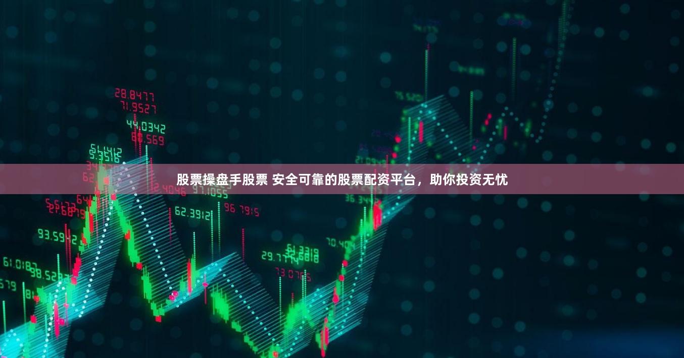 股票操盘手股票 安全可靠的股票配资平台，助你投资无忧