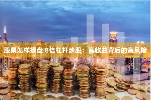 股票怎样操盘 8倍杠杆炒股：高收益背后的高风险