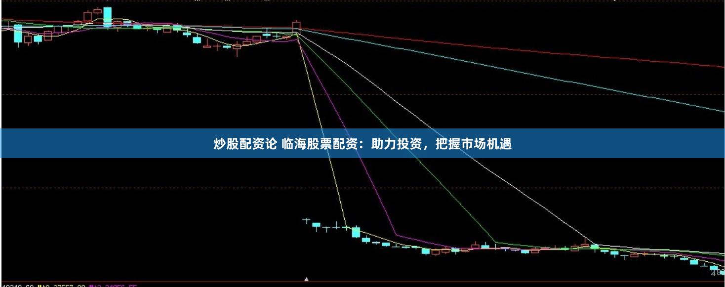 炒股配资论 临海股票配资：助力投资，把握市场机遇