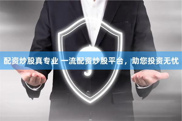 配资炒股真专业 一流配资炒股平台，助您投资无忧