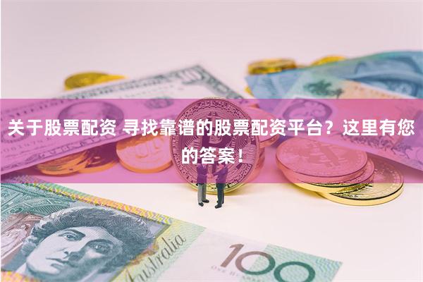 关于股票配资 寻找靠谱的股票配资平台？这里有您的答案！