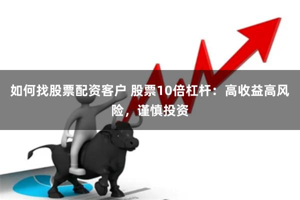 如何找股票配资客户 股票10倍杠杆：高收益高风险，谨慎投资
