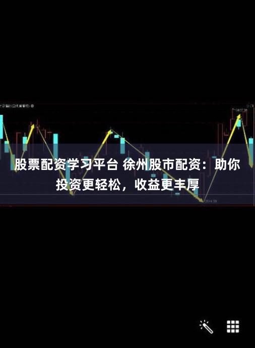 股票配资学习平台 徐州股市配资：助你投资更轻松，收益更丰厚