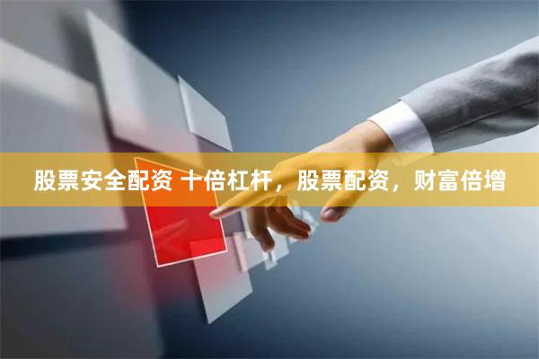 股票安全配资 十倍杠杆，股票配资，财富倍增