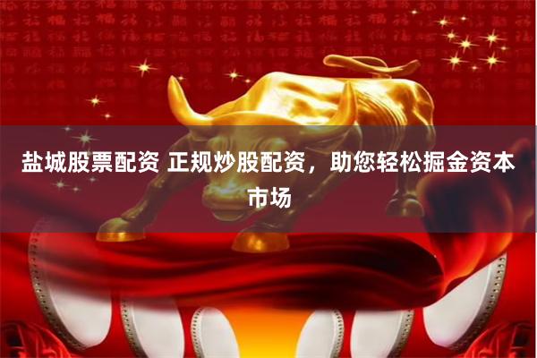 盐城股票配资 正规炒股配资,助您轻松掘金资本市场