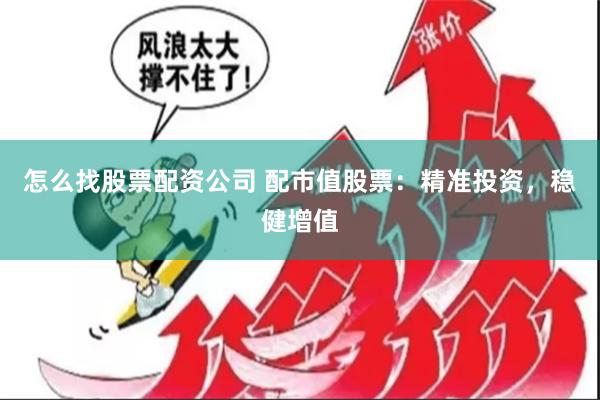 怎么找股票配资公司 配市值股票：精准投资，稳健增值