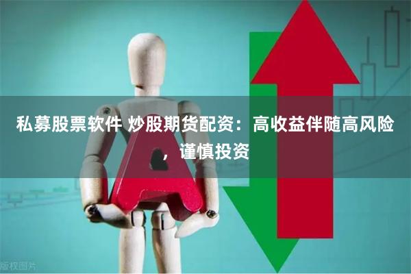 私募股票软件 炒股期货配资:高收益伴随高风险,谨慎投资