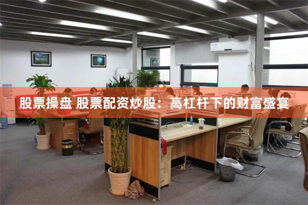 股票操盘 股票配资炒股:高杠杆下的财富盛宴