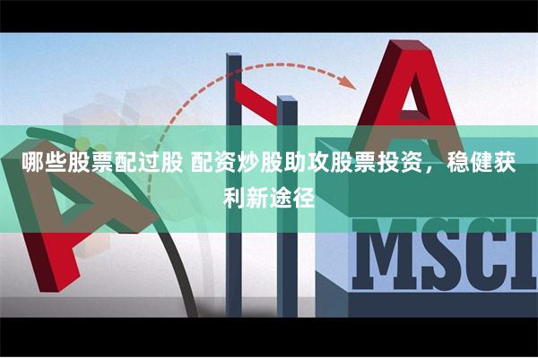 哪些股票配过股 配资炒股助攻股票投资，稳健获利新途径