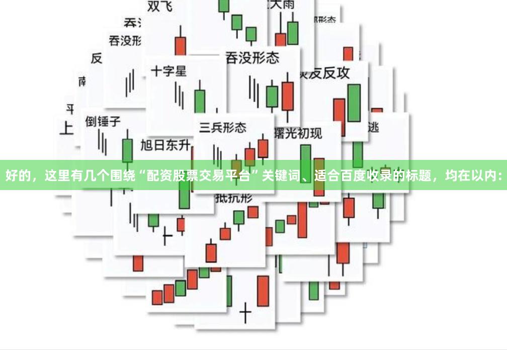 好的,这里有几个围绕“配资股票交易平台”关键词、适合百度收录的标题,均在以内: