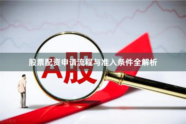 股票配资申请流程与准入条件全解析