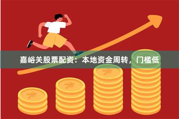 嘉峪关股票配资：本地资金周转，门槛低