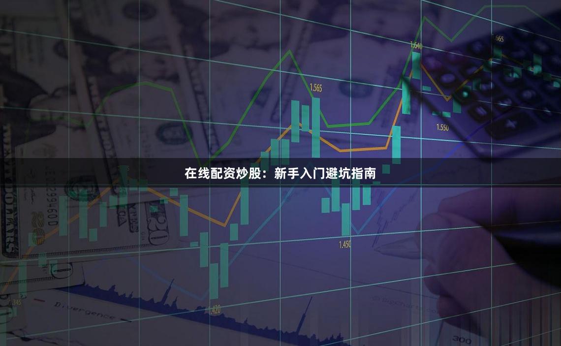 在线配资炒股：新手入门避坑指南