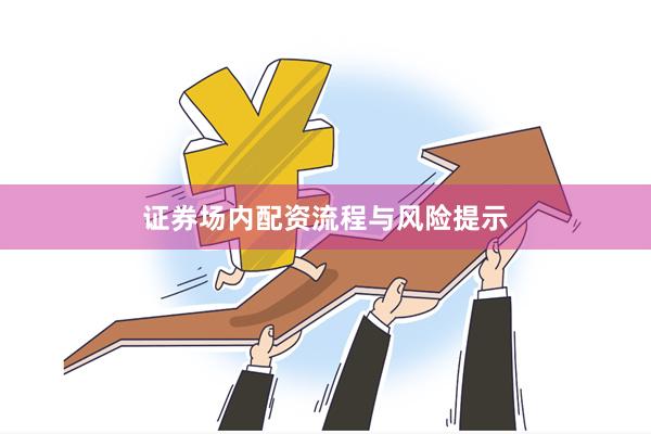 证券场内配资流程与风险提示