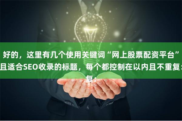 好的，这里有几个使用关键词“网上股票配资平台”且适合SEO收录的标题，每个都控制在以内且不重复：