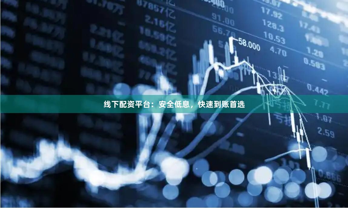 线下配资平台:安全低息,快速到账首选