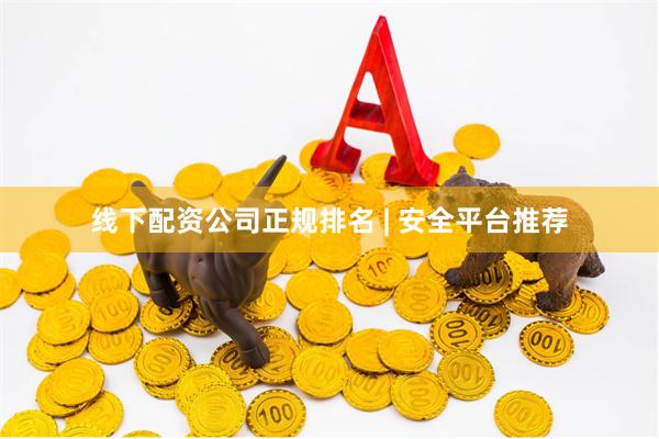 线下配资公司正规排名 | 安全平台推荐