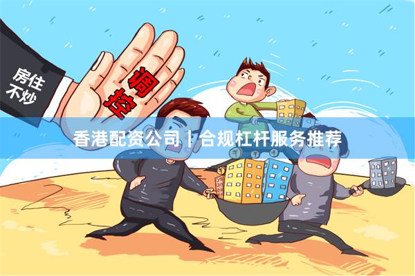 香港配资公司｜合规杠杆服务推荐