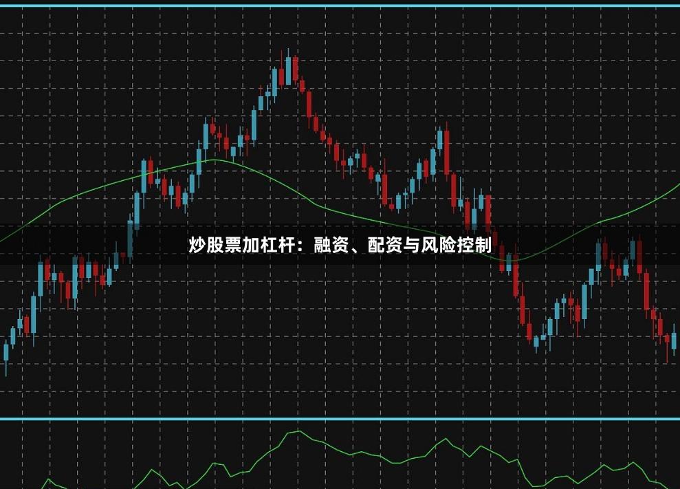 炒股票加杠杆:融资、配资与风险控制