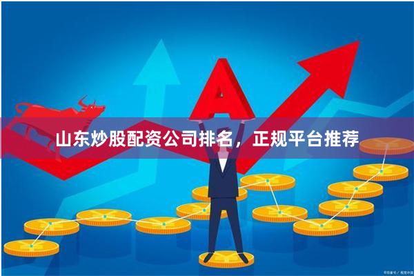 山东炒股配资公司排名,正规平台推荐